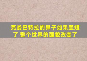 克娄巴特拉的鼻子如果变短了 整个世界的面貌改变了